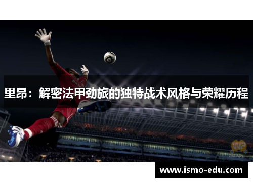 里昂：解密法甲劲旅的独特战术风格与荣耀历程