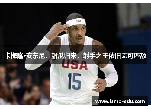 卡梅隆·安东尼：甜瓜归来，射手之王依旧无可匹敌