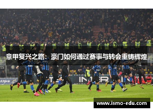 意甲复兴之路：豪门如何通过赛事与转会重铸辉煌