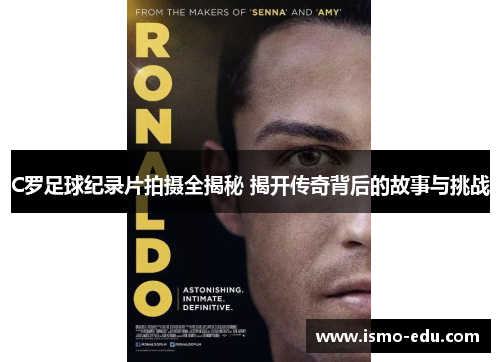 C罗足球纪录片拍摄全揭秘 揭开传奇背后的故事与挑战