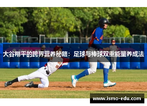 大谷翔平的跨界营养秘籍：足球与棒球双重能量养成法