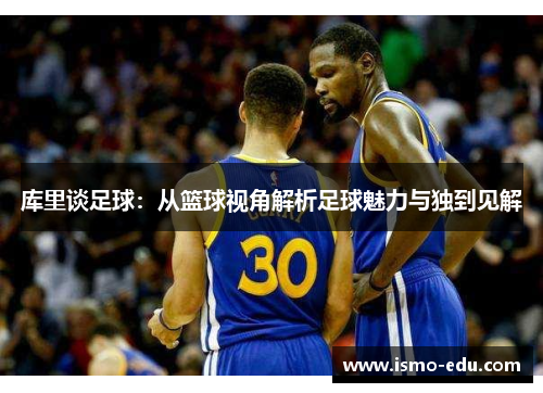 库里谈足球：从篮球视角解析足球魅力与独到见解