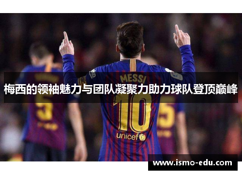 梅西的领袖魅力与团队凝聚力助力球队登顶巅峰