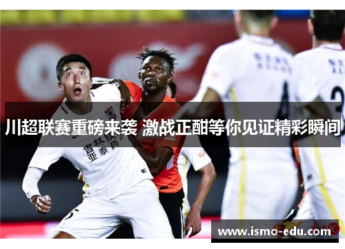 川超联赛重磅来袭 激战正酣等你见证精彩瞬间