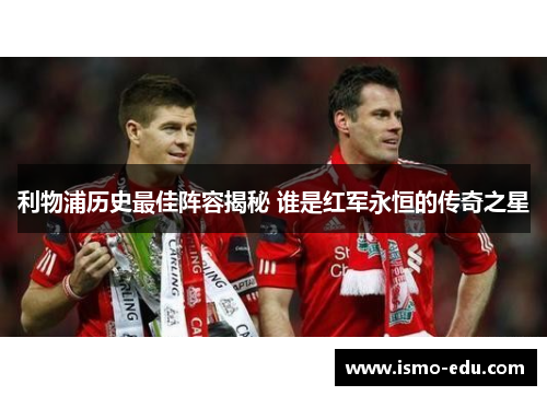 利物浦历史最佳阵容揭秘 谁是红军永恒的传奇之星
