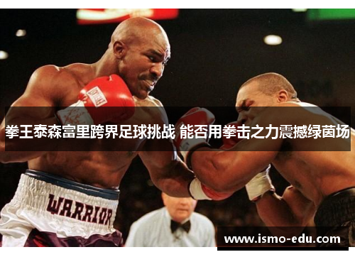 拳王泰森富里跨界足球挑战 能否用拳击之力震撼绿茵场