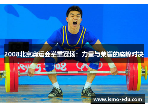 2008北京奥运会举重赛场：力量与荣耀的巅峰对决